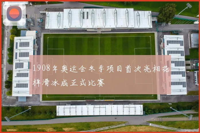 1908年奥运会冬季项目首次亮相花样滑冰成正式比赛