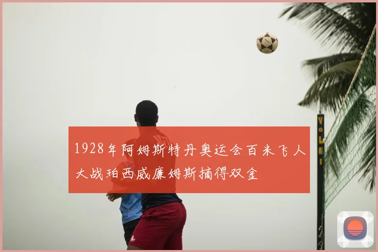 1928年阿姆斯特丹奥运会百米飞人大战珀西威廉姆斯摘得双金