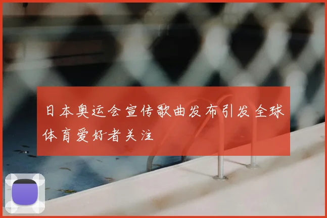 日本奥运会宣传歌曲发布引发全球体育爱好者关注