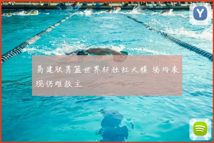 易建联男篮世界杯独扛大旗 场均表现仍难救主