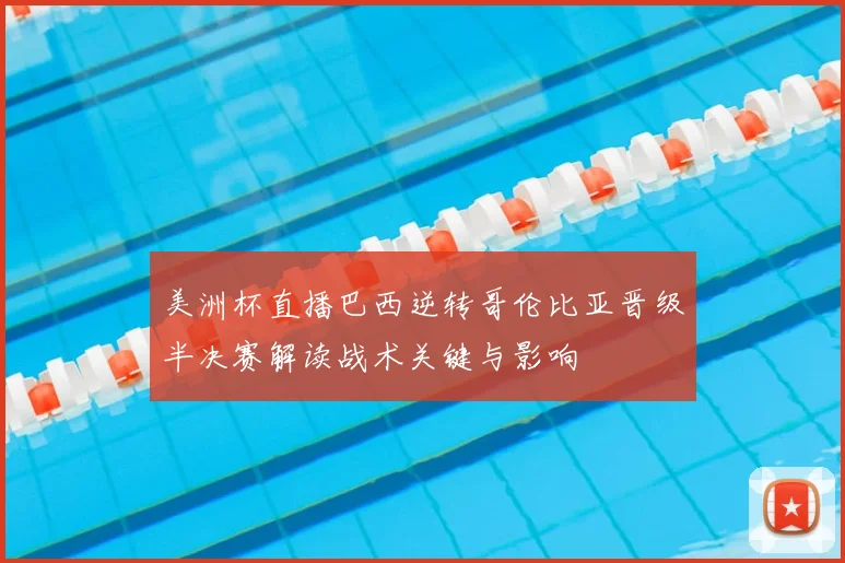 美洲杯直播巴西逆转哥伦比亚晋级半决赛解读战术关键与影响