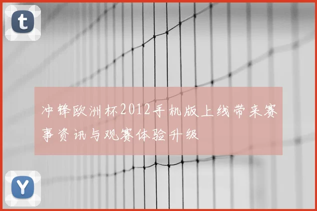 冲锋欧洲杯2012手机版上线带来赛事资讯与观赛体验升级