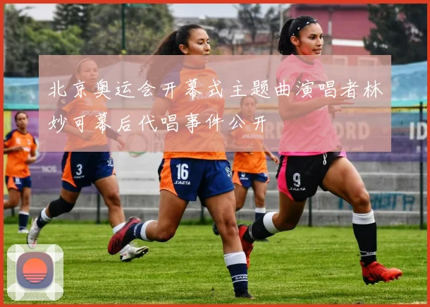 北京奥运会开幕式主题曲演唱者林妙可幕后代唱事件公开