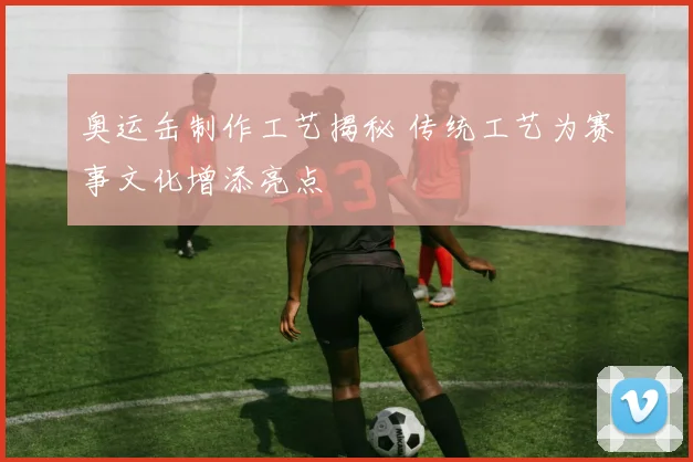 奥运缶制作工艺揭秘 传统工艺为赛事文化增添亮点