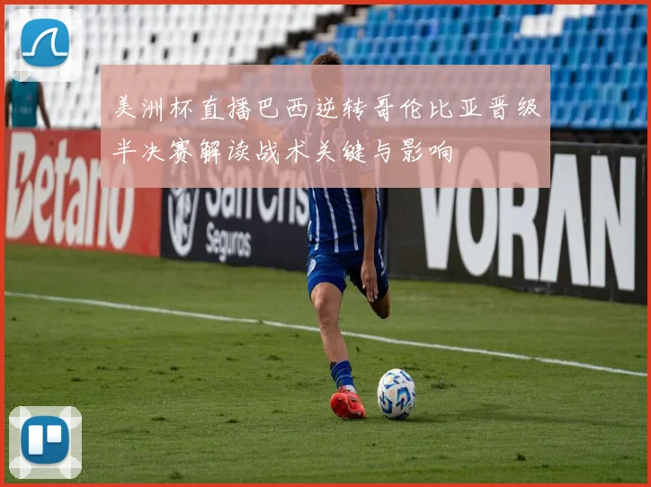 美洲杯直播巴西逆转哥伦比亚晋级半决赛解读战术关键与影响
