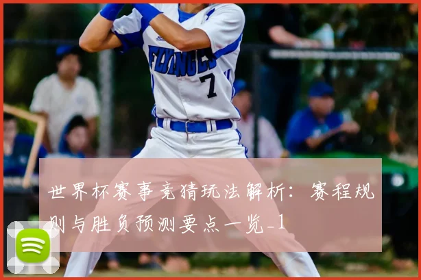 世界杯赛事竞猜玩法解析:赛程规则与胜负预测要点一览_1