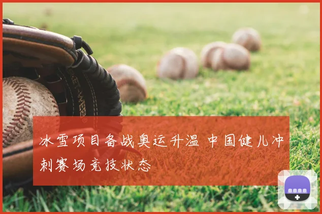 冰雪项目备战奥运升温 中国健儿冲刺赛场竞技状态