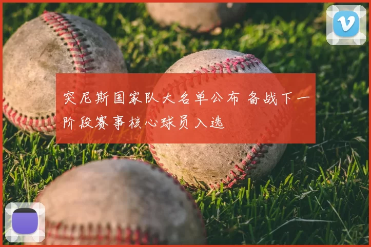 突尼斯国家队大名单公布 备战下一阶段赛事核心球员入选