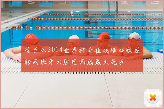 荷兰队2014世界杯全程战绩回顾逆转西班牙大胜巴西成最大亮点