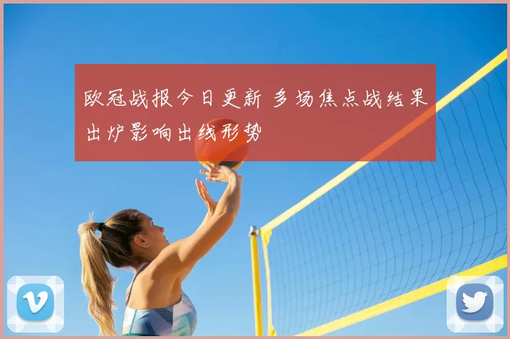 欧冠战报今日更新 多场焦点战结果出炉影响出线形势