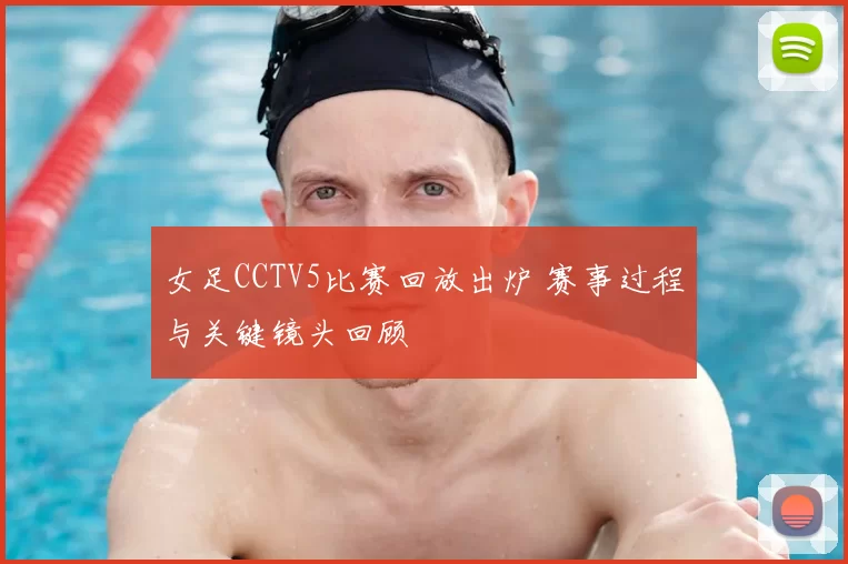 女足CCTV5比赛回放出炉 赛事过程与关键镜头回顾