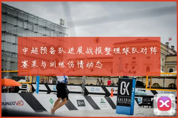 中超预备队进展战报整理球队对阵赛果与训练伤情动态