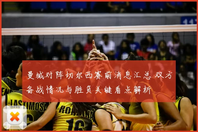 曼城对阵切尔西赛前消息汇总 双方备战情况与胜负关键看点解析